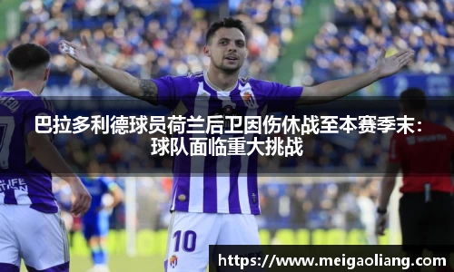 巴拉多利德球员荷兰后卫因伤休战至本赛季末：球队面临重大挑战