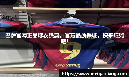 巴萨官网正品球衣热卖，官方品质保证，快来选购吧！