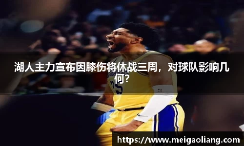 湖人主力宣布因膝伤将休战三周，对球队影响几何？