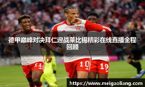 德甲巅峰对决拜仁迎战莱比锡精彩在线直播全程回顾