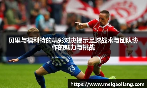 贝里与福利特的精彩对决揭示足球战术与团队协作的魅力与挑战