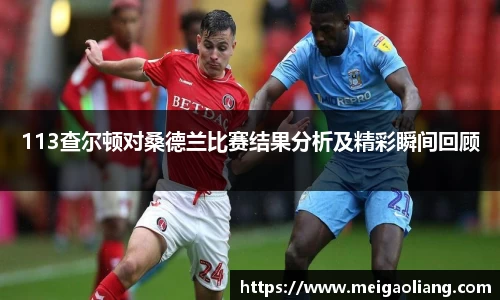 113查尔顿对桑德兰比赛结果分析及精彩瞬间回顾