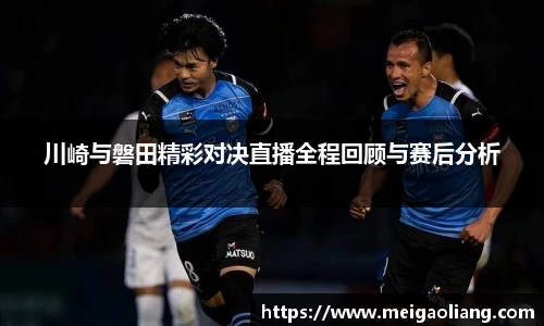 川崎与磐田精彩对决直播全程回顾与赛后分析