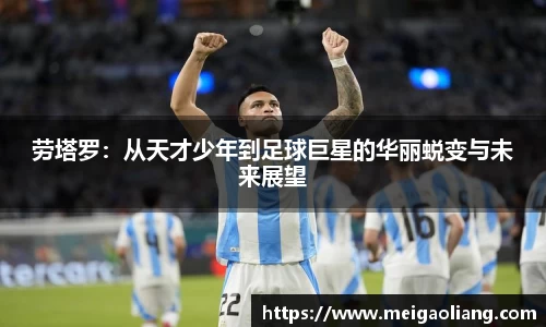 劳塔罗：从天才少年到足球巨星的华丽蜕变与未来展望