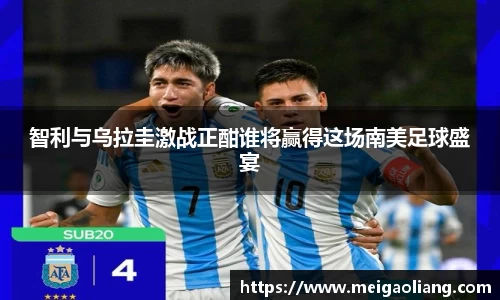 智利与乌拉圭激战正酣谁将赢得这场南美足球盛宴