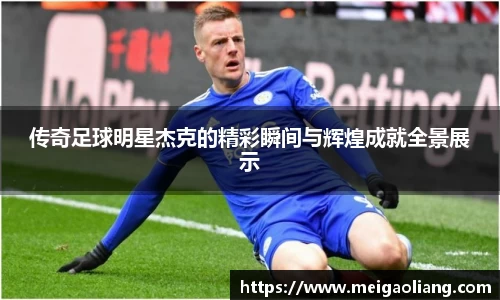 传奇足球明星杰克的精彩瞬间与辉煌成就全景展示