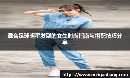 适合足球明星发型的女生时尚指南与搭配技巧分享